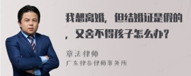 我想离婚，但结婚证是假的，又舍不得孩子怎么办？