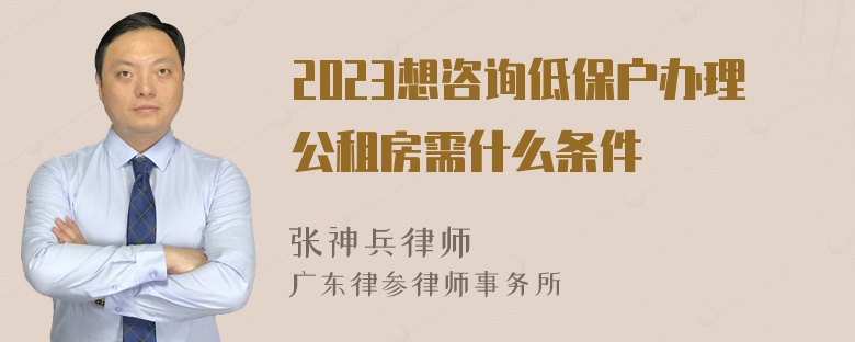 2023想咨询低保户办理公租房需什么条件