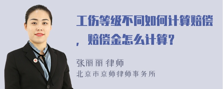 工伤等级不同如何计算赔偿，赔偿金怎么计算？