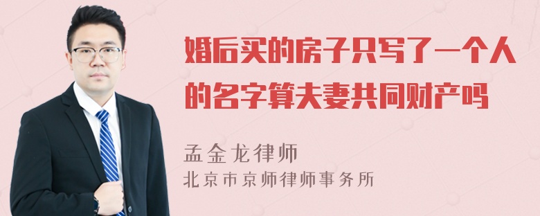 婚后买的房子只写了一个人的名字算夫妻共同财产吗