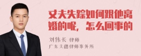 丈夫失踪如何跟他离婚的呢，怎么回事的