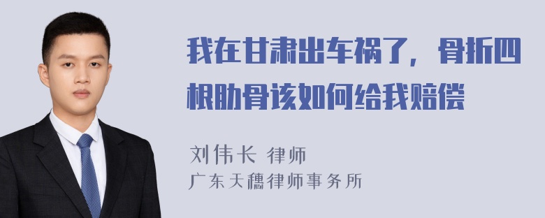 我在甘肃出车祸了，骨折四根肋骨该如何给我赔偿