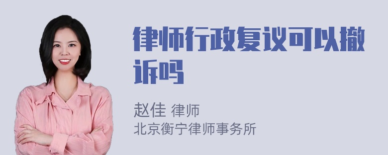 律师行政复议可以撤诉吗