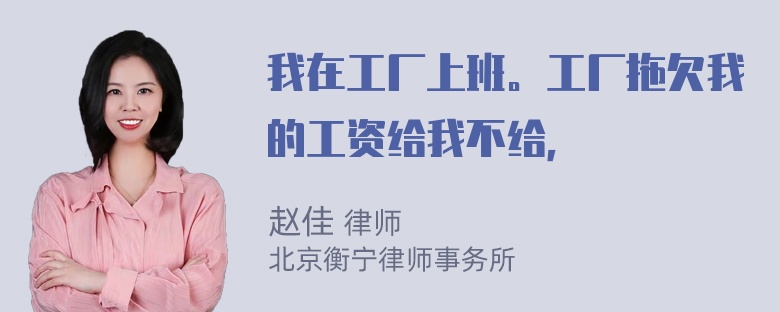 我在工厂上班。工厂拖欠我的工资给我不给，