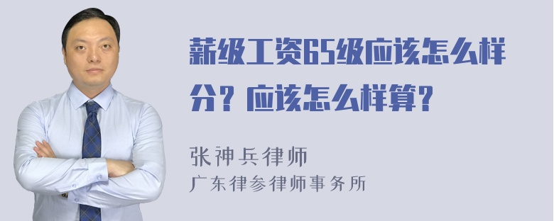 薪级工资65级应该怎么样分？应该怎么样算？