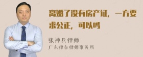 离婚了没有房产证，一方要求公正，可以吗