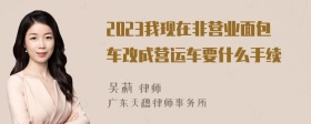 2023我现在非营业面包车改成营运车要什么手续