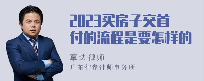 2023买房子交首付的流程是要怎样的