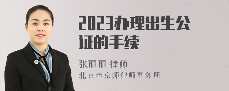 2023办理出生公证的手续