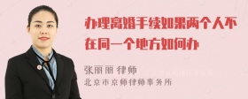 办理离婚手续如果两个人不在同一个地方如何办