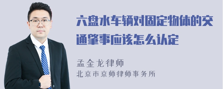 六盘水车辆对固定物体的交通肇事应该怎么认定