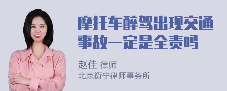 摩托车醉驾出现交通事故一定是全责吗