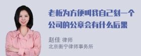 老板为方便叫我自己刻一个公司的公章会有什么后果