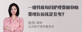 一级残疾每月护理费和补助费现在应该是多少？