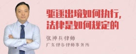 驱逐出境如何执行,法律是如何规定的