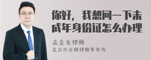 你好，我想问一下未成年身份证怎么办理