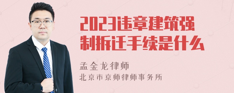 2023违章建筑强制拆迁手续是什么