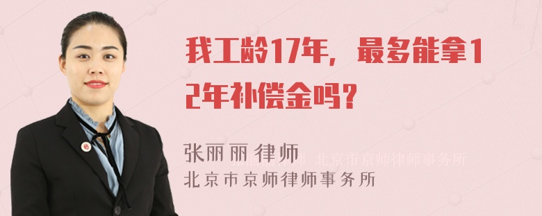 我工龄17年，最多能拿12年补偿金吗？