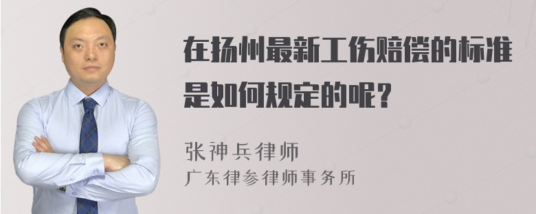 在扬州最新工伤赔偿的标准是如何规定的呢？