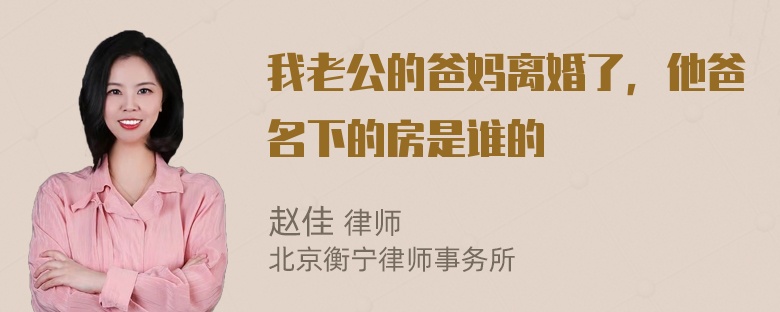 我老公的爸妈离婚了，他爸名下的房是谁的