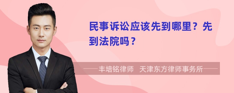 民事诉讼应该先到哪里？先到法院吗？