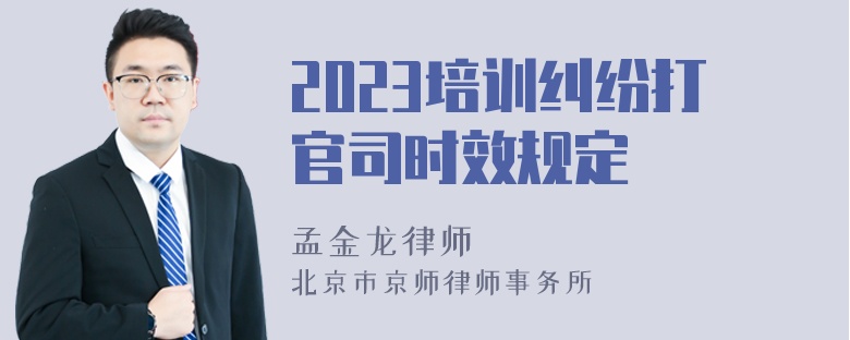 2023培训纠纷打官司时效规定