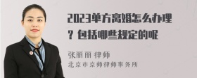 2023单方离婚怎么办理？包括哪些规定的呢