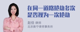 在同一道路抢劫多次是否视为一次抢劫