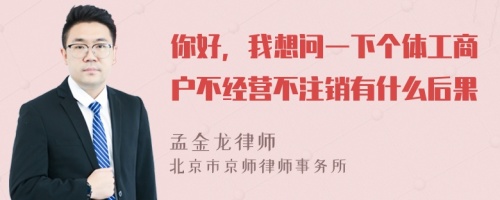 你好，我想问一下个体工商户不经营不注销有什么后果