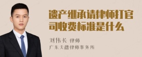 遗产继承请律师打官司收费标准是什么