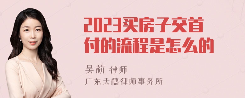 2023买房子交首付的流程是怎么的