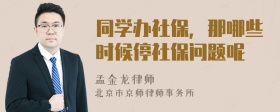 同学办社保，那哪些时候停社保问题呢