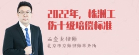 2022年，株洲工伤十级培偿标准