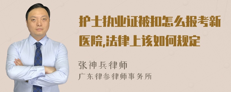 护士执业证被扣怎么报考新医院,法律上该如何规定