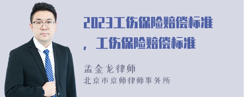 2023工伤保险赔偿标准，工伤保险赔偿标准