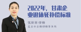 2022年，甘肃企业退休死补偿标准