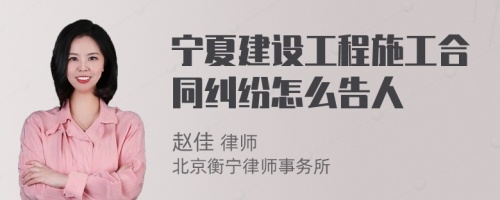 宁夏建设工程施工合同纠纷怎么告人