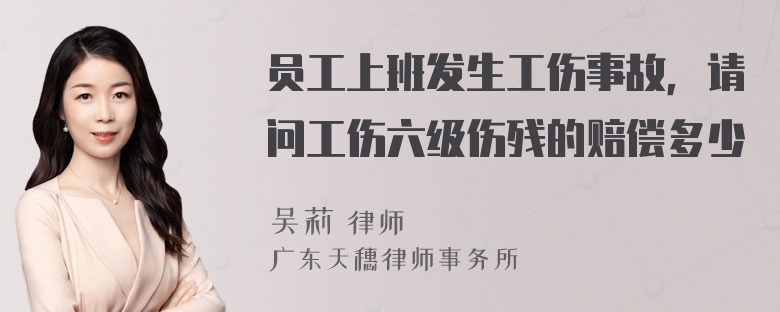 员工上班发生工伤事故，请问工伤六级伤残的赔偿多少