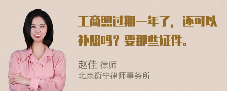 工商照过期一年了，还可以补照吗？要那些证件。