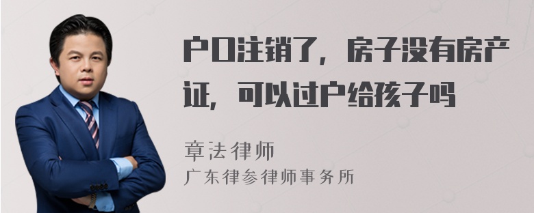 户口注销了，房子没有房产证，可以过户给孩子吗