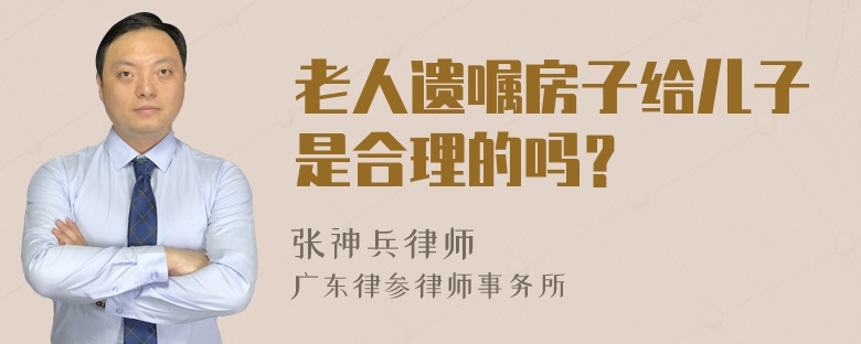 老人遗嘱房子给儿子是合理的吗？