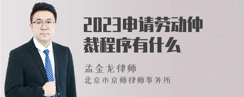 2023申请劳动仲裁程序有什么