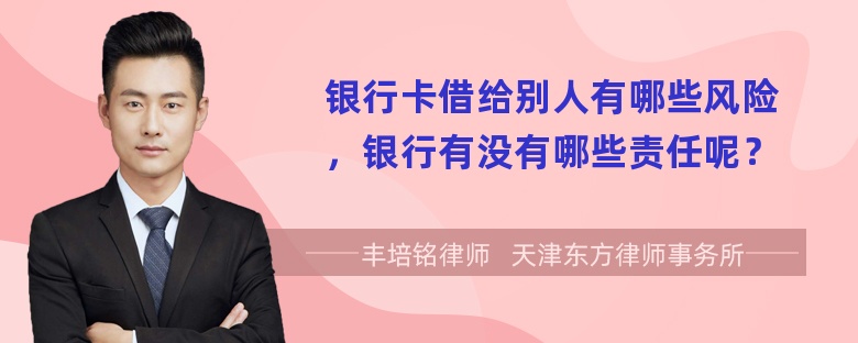 银行卡借给别人有哪些风险，银行有没有哪些责任呢？