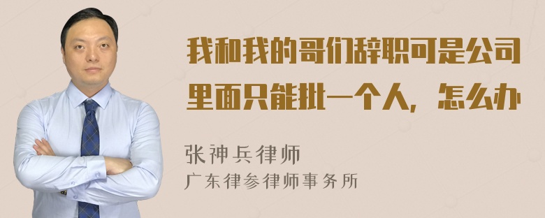 我和我的哥们辞职可是公司里面只能批一个人，怎么办