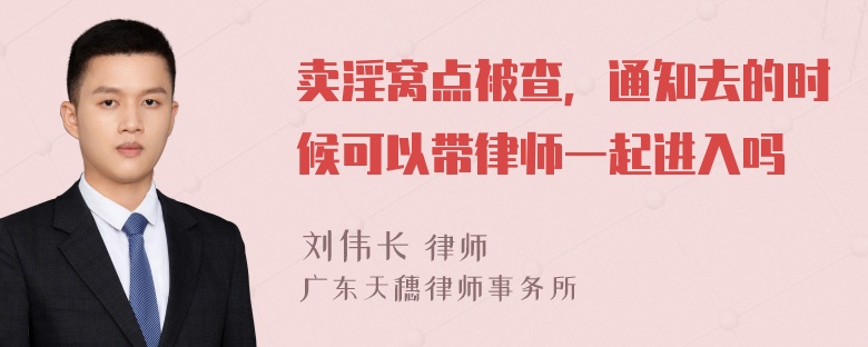 卖淫窝点被查，通知去的时候可以带律师一起进入吗