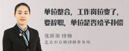 单位整合，工作岗位变了，要辞职，单位是否给予补偿