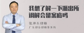 我想了解一下派出所调解会留案底吗