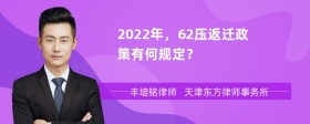 2022年，62压返迁政策有何规定？