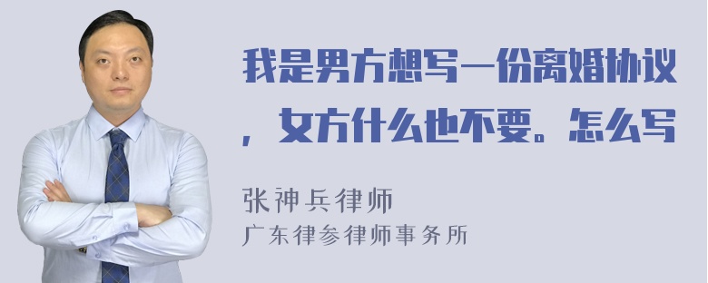 我是男方想写一份离婚协议，女方什么也不要。怎么写