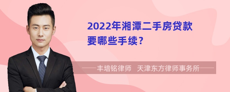 2022年湘潭二手房贷款要哪些手续？